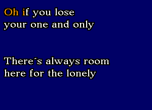 Oh if you lose
your one and only

There's always room
here for the lonely