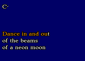 Dance in and out
of the beams
of a neon moon