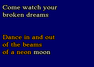 Come watch your
broken dreams

Dance in and out
of the beams
of a neon moon