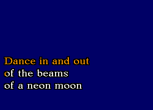 Dance in and out
of the beams
of a neon moon