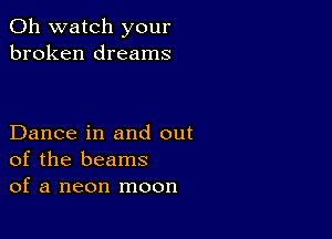 0h watch your
broken dreams

Dance in and out
of the beams
of a neon moon