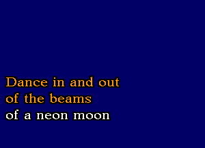 Dance in and out
of the beams
of a neon moon