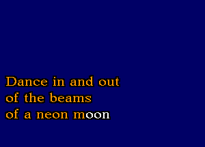 Dance in and out
of the beams
of a neon moon