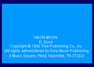 NEON MOON

R Dunn
Copyrighte) 1990 Tree Publishing 00,, Inc,

(All rights administered by Sony Music Publishing,
8 Music Square, West, Nashville, TN 37202)