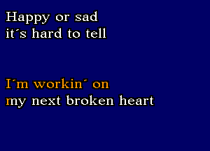 Happy or sad
it's hard to tell

I'm workin' on
my next broken heart