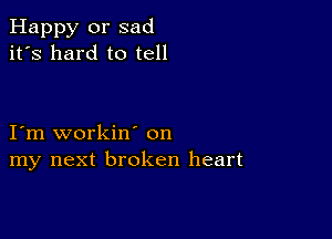 Happy or sad
it's hard to tell

I'm workin' on
my next broken heart