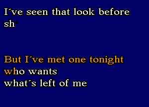 I've seen that look before
sh

But I've met one tonight
Who wants

What's left of me