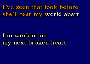 I've seen that look before
she'll tear my world apart

I'm workin' on
my next broken heart