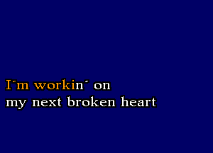 I'm workin' on
my next broken heart