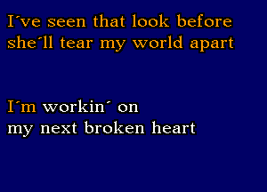 I've seen that look before
she'll tear my world apart

I'm workin' on
my next broken heart