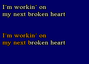 I'm workin' on
my next broken heart

I'm workin' on
my next broken heart