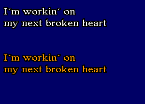 I'm workin' on
my next broken heart

I'm workin' on
my next broken heart