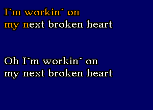 I'm workin' on
my next broken heart

Oh I'm workin' on
my next broken heart