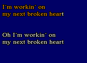 I'm workin' on
my next broken heart

Oh I'm workin' on
my next broken heart