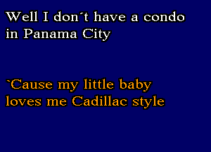 XVell I don't have a condo
in Panama City

Cause my little baby
loves me Cadillac style