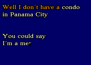 XVell I don't have a condo
in Panama City

You could say
I'm a me'