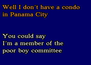 XVell I don't have a condo
in Panama City

You could say
I'm a member of the
poor boy committee