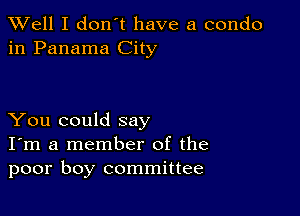 XVell I don't have a condo
in Panama City

You could say
I'm a member of the
poor boy committee