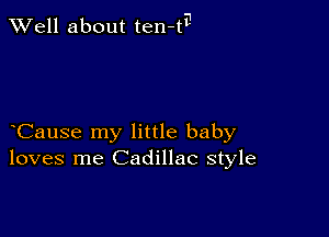 XVell about ten-ta

Cause my little baby
loves me Cadillac style