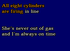 All eight cylinders
are firing in line

She's never out of gas
and I'm always on time