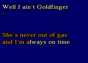 XVell I ain t Goldfinger

She's never out of gas
and I'm always on time