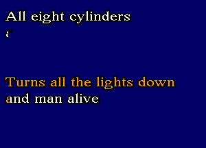 All eight cylinders

C

Turns all the lights down
and man alive