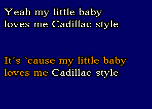 Yeah my little baby
loves me Cadillac style

IFS bause my little baby
loves me Cadillac style