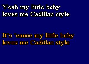 Yeah my little baby
loves me Cadillac style

IFS bause my little baby
loves me Cadillac style