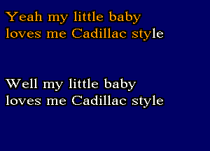 Yeah my little baby
loves me Cadillac style

XVell my little baby
loves me Cadillac style