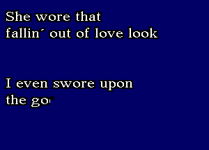 She wore that
fallin' out of love look

I even swore upon
the go.