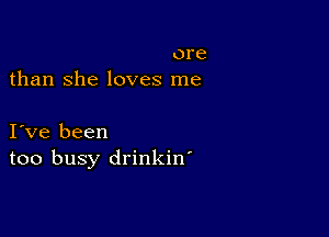 ore
than She loves me

I ve been
too busy drinkin'