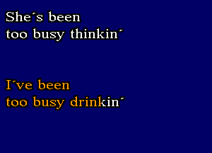 She's been
too busy thinkin'

I ve been
too busy drinkin'