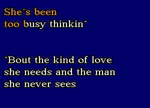 She's been
too busy thinkin'

Bout the kind of love
she needs and the man
she never sees