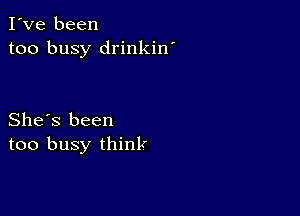 I've been
too busy drinkin'

She's been
too busy think