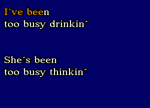 I've been
too busy drinkin'

She's been
too busy thinkin'