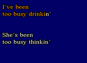 I've been
too busy drinkin'

She's been
too busy thinkin'