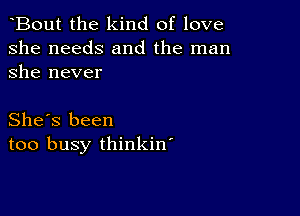 Bout the kind of love
she needs and the man
she never

She's been
too busy thinkin'