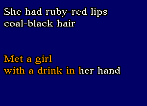 She had ruby-red lips
coal-black hair

Met a girl
With a drink in her hand