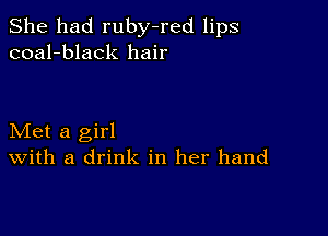 She had ruby-red lips
coal-black hair

Met a girl
With a drink in her hand