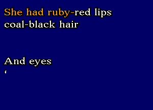 She had ruby-red lips
coal-black hair

And eyes

4