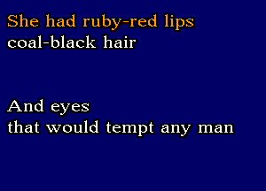 She had ruby-red lips
coal-black hair

And eyes
that would tempt any man