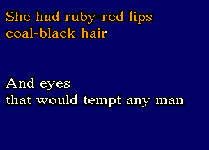 She had ruby-red lips
coal-black hair

And eyes
that would tempt any man