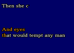 Then She C

And eyes
that would tempt any man