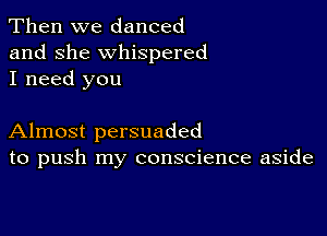 Then we danced
and she whispered
I need you

Almost persuaded
to push my conscience aside