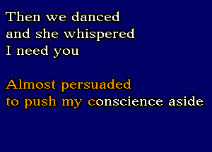 Then we danced
and she whispered
I need you

Almost persuaded
to push my conscience aside