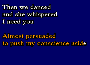 Then we danced
and she whispered
I need you

Almost persuaded
to push my conscience aside