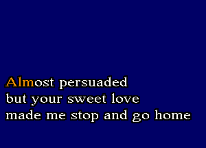 Almost persuaded
but your sweet love
made me stop and go home