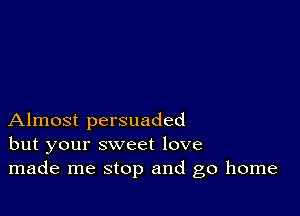 Almost persuaded
but your sweet love
made me stop and go home