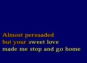 Almost persuaded
but your sweet love
made me stop and go home