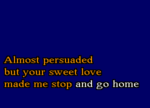 Almost persuaded
but your sweet love
made me stop and go home